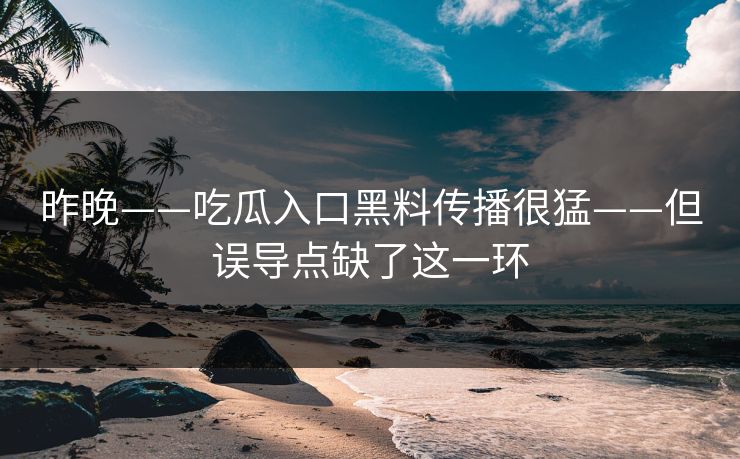 昨晚——吃瓜入口黑料传播很猛——但误导点缺了这一环