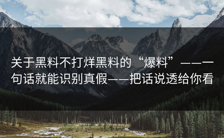 关于黑料不打烊黑料的“爆料”——一句话就能识别真假——把话说透给你看  第1张