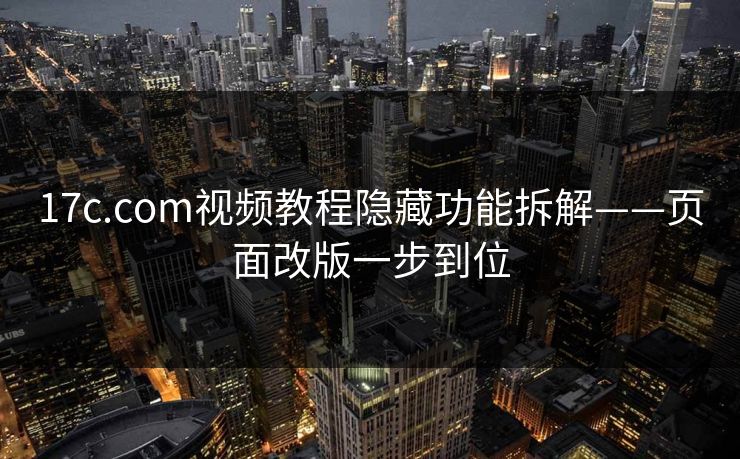 17c.com视频教程隐藏功能拆解——页面改版一步到位  第1张