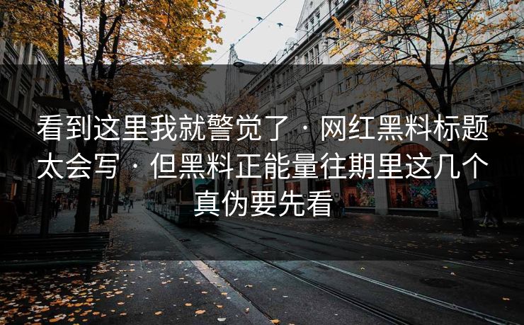 看到这里我就警觉了 · 网红黑料标题太会写 · 但黑料正能量往期里这几个真伪要先看