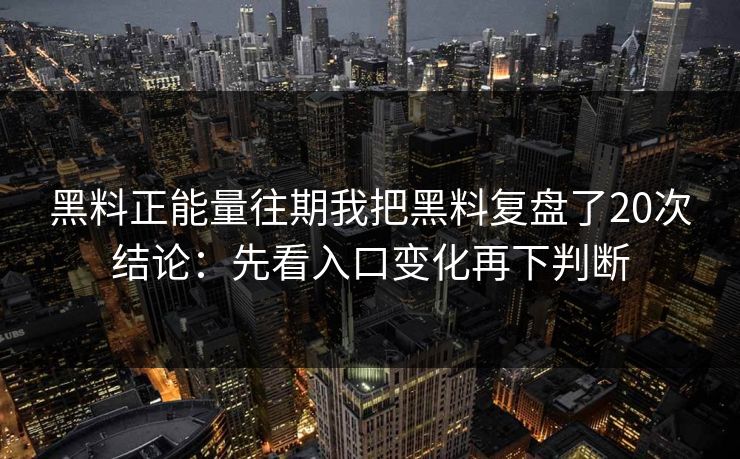 黑料正能量往期我把黑料复盘了20次结论：先看入口变化再下判断