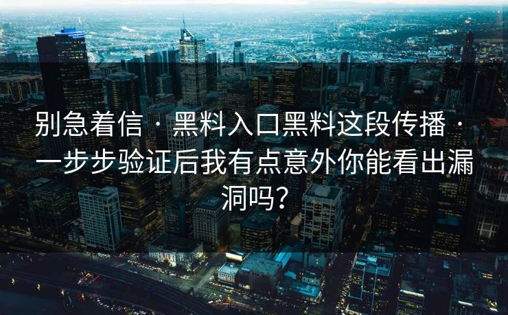 别急着信 · 黑料入口黑料这段传播 · 一步步验证后我有点意外你能看出漏洞吗？