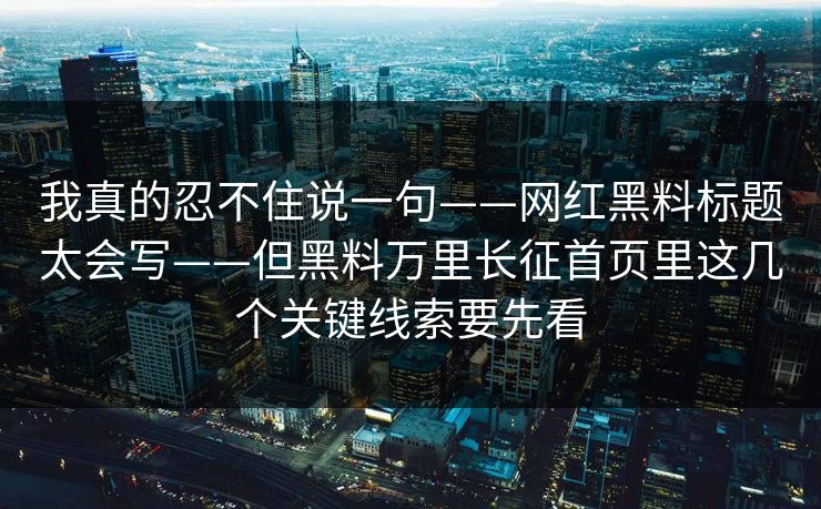 我真的忍不住说一句——网红黑料标题太会写——但黑料万里长征首页里这几个关键线索要先看