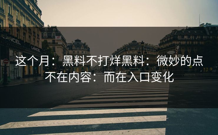 这个月:黑料不打烊黑料:微妙的点不在内容:而在入口变化 第1张 这个月:黑料不打烊黑料:微妙的点不在内容:而在入口变化 第1张