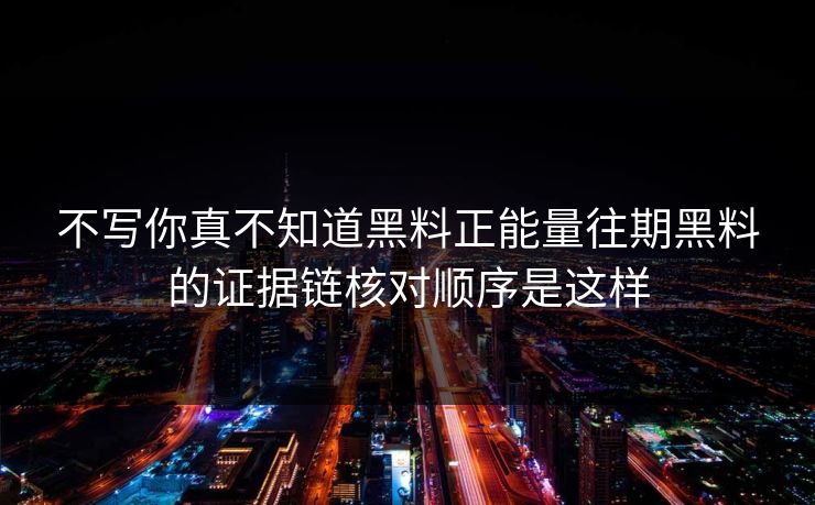 不写你真不知道黑料正能量往期黑料的证据链核对顺序是这样