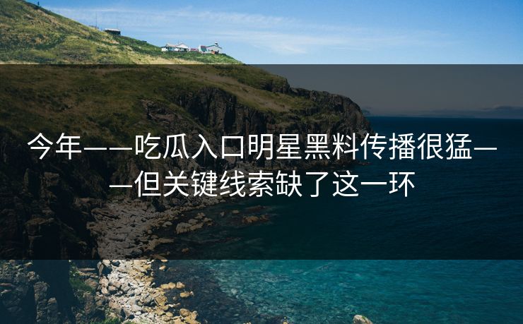 今年——吃瓜入口明星黑料传播很猛——但关键线索缺了这一环  第1张