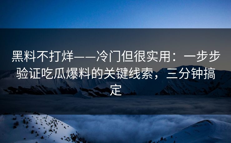 黑料不打烊——冷门但很实用：一步步验证吃瓜爆料的关键线索，三分钟搞定