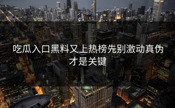 吃瓜入口黑料又上热榜先别激动真伪才是关键