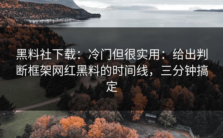 黑料社下载：冷门但很实用：给出判断框架网红黑料的时间线，三分钟搞定