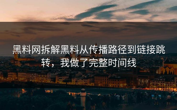 黑料网拆解黑料从传播路径到链接跳转，我做了完整时间线